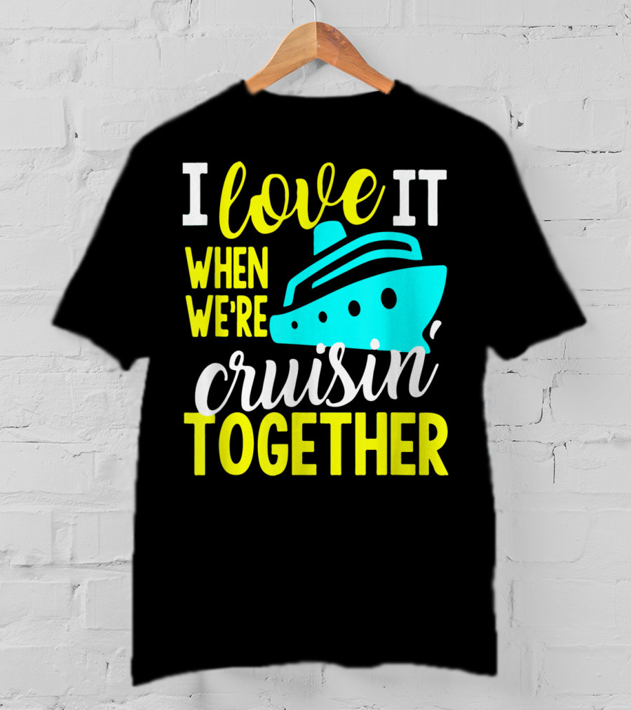 I Love It When We're Cruisin' Together T-Shirt