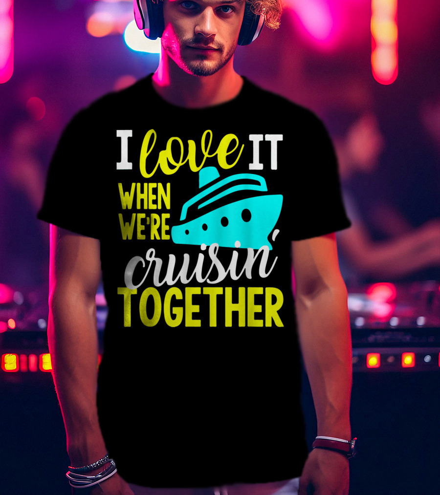 I Love It When We're Cruisin' Together T-Shirt