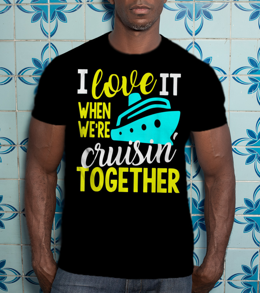 I Love It When We're Cruisin' Together T-Shirt