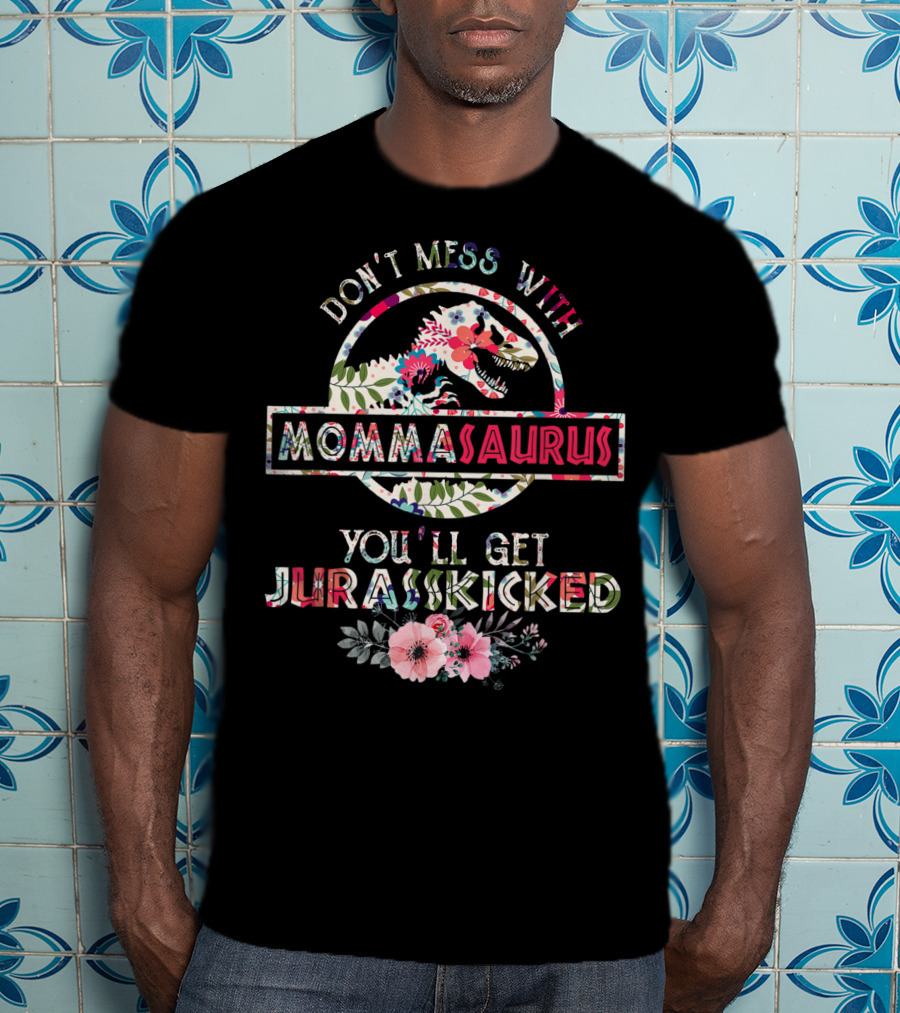 Don't Mess With Mommasaurus You'll Get Jurasskicked Flower Mother's T-Shirt