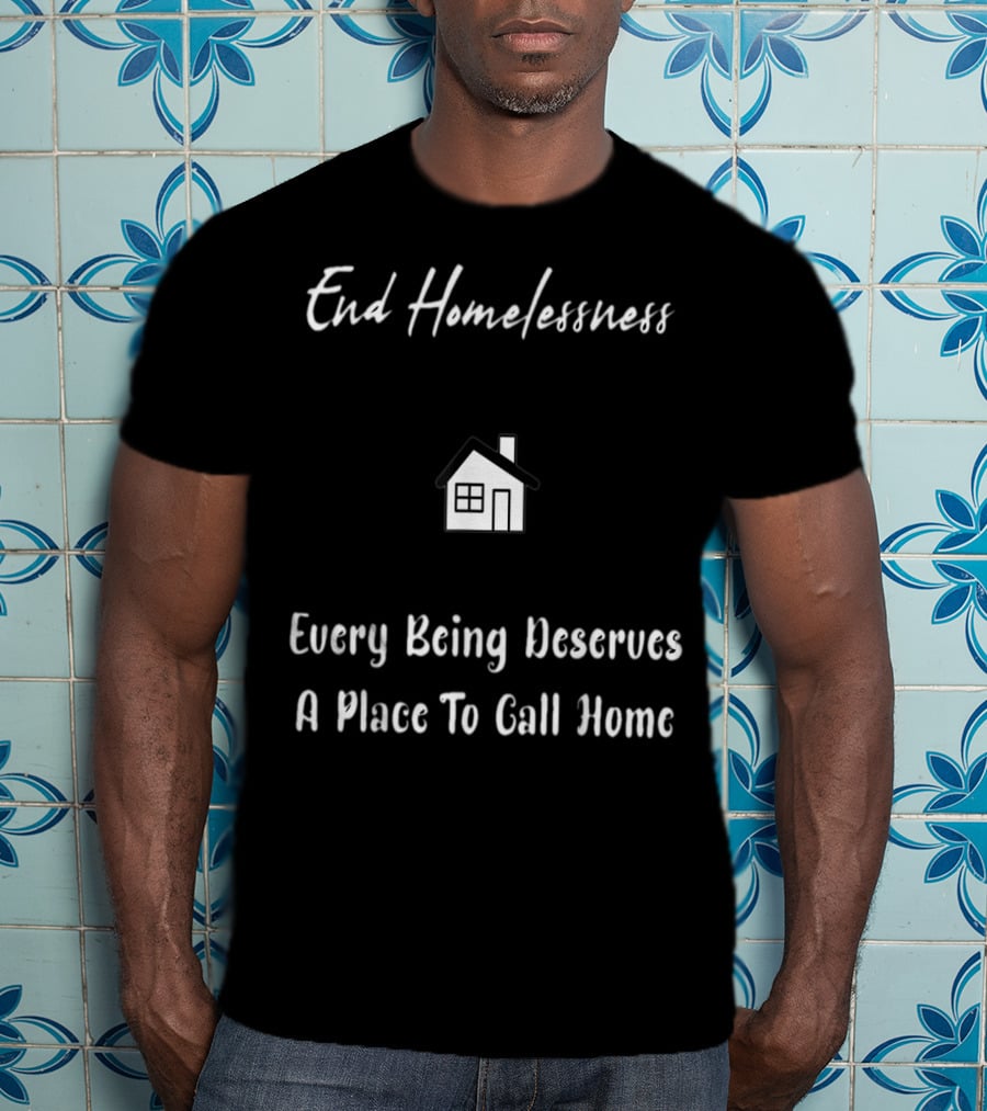 End Homelessness Every Being Deserves A Place To Call Home T-Shirt