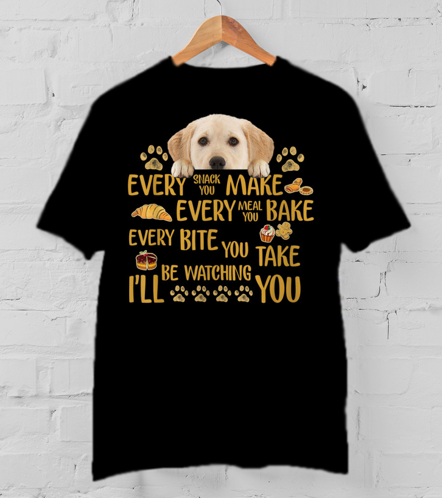 Every Snack You Make Every Meal You Bake Every Bite You Take Labrador Watching You T-Shirt