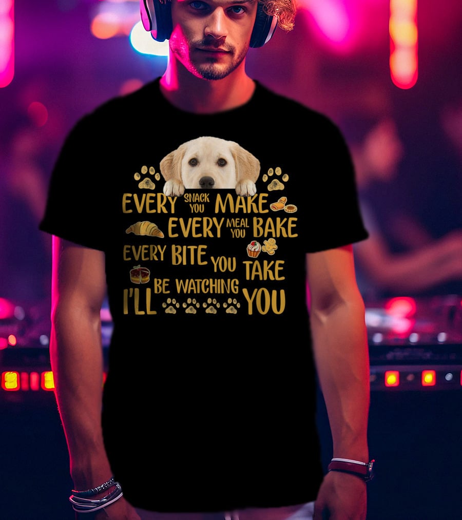 Every Snack You Make Every Meal You Bake Every Bite You Take Labrador Watching You T-Shirt