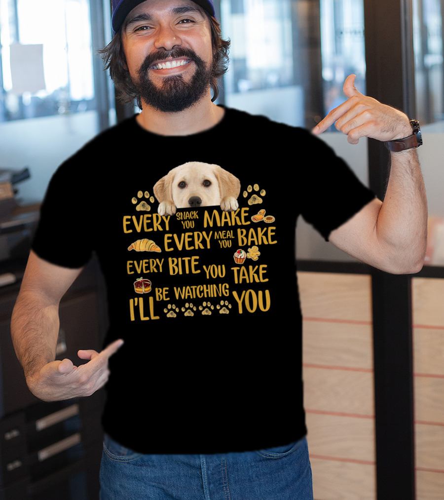 Every Snack You Make Every Meal You Bake Every Bite You Take Labrador Watching You T-Shirt