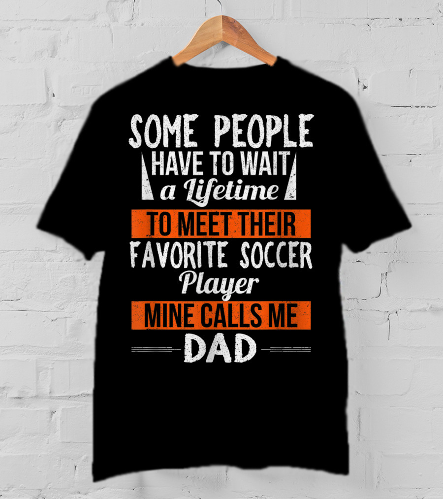 Some People Have To Wait A Lifetime To Meet Their Favorite Soccer Player Mine Calls Me Dad T-Shirt