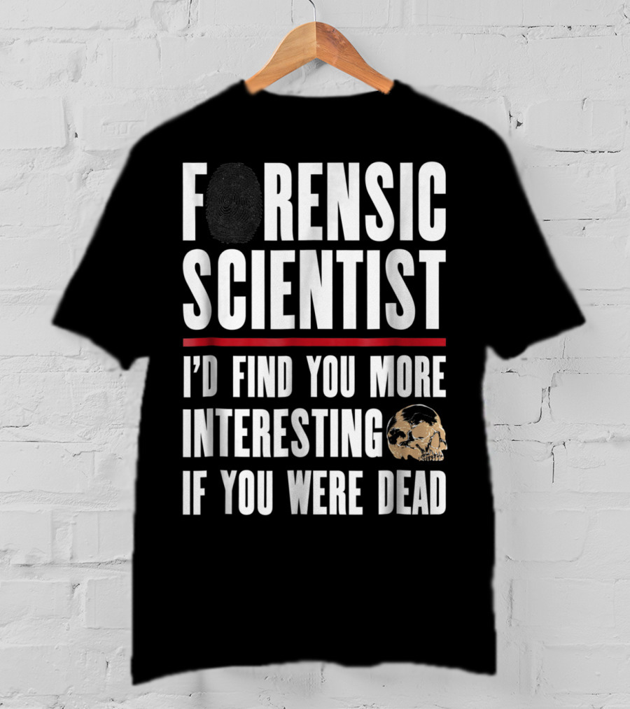 Forensic Scientist I'd Find You More Interesting If You Were Dead Skull T-Shirt