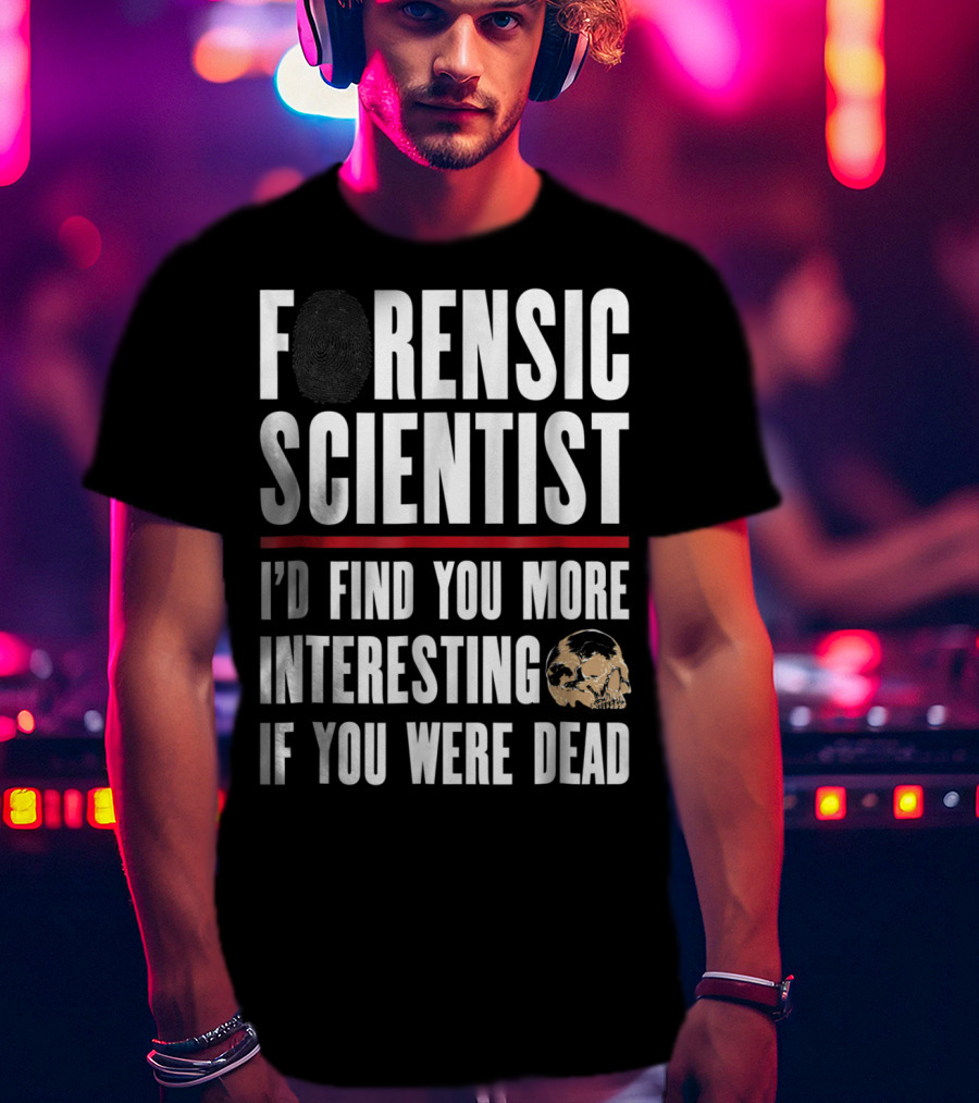 Forensic Scientist I'd Find You More Interesting If You Were Dead Skull T-Shirt
