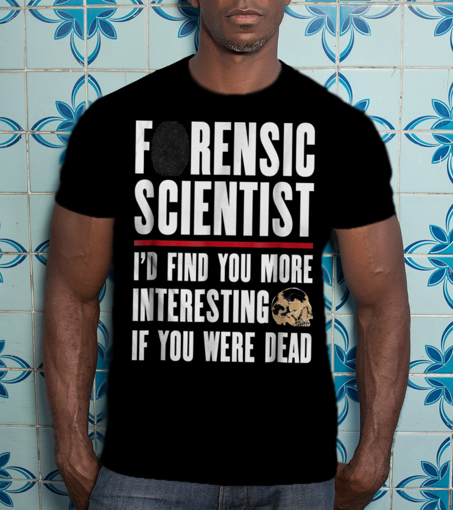 Forensic Scientist I'd Find You More Interesting If You Were Dead Skull T-Shirt