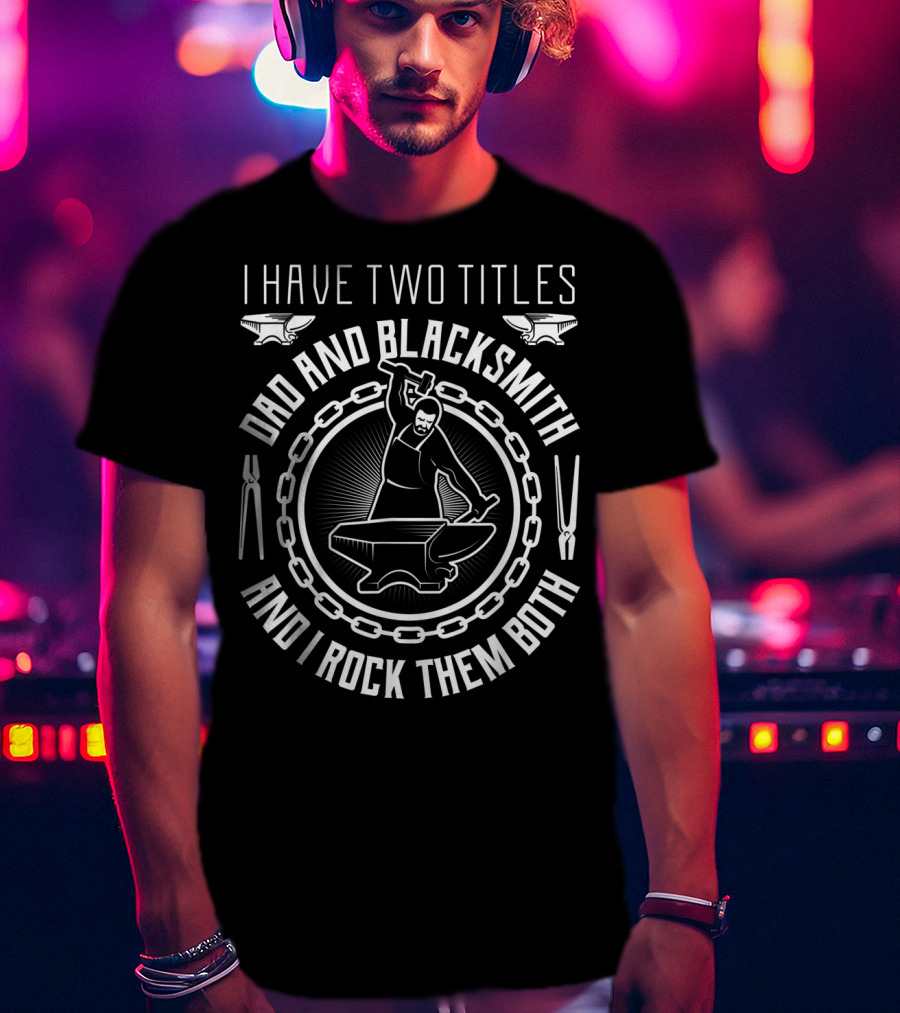 I Have Two Titles Dad And Blacksmith And I Rock Them Both T-Shirt