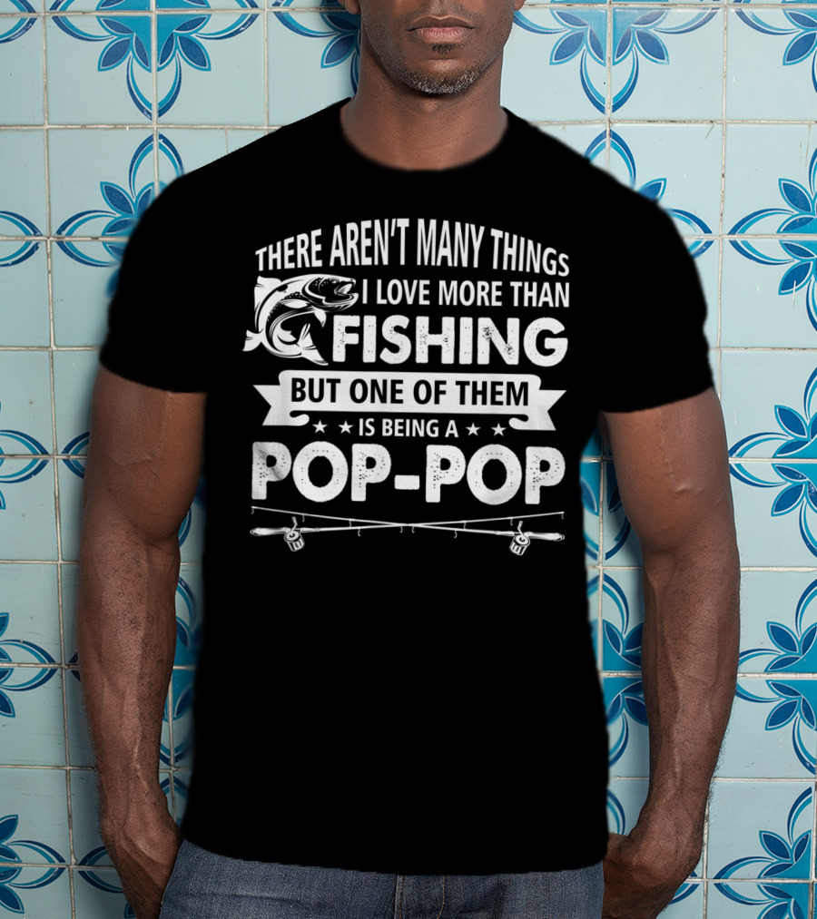There Aren't Many Things I Love More Than Fishing But One Of Them Is Being A Pop-Pop T-Shirt