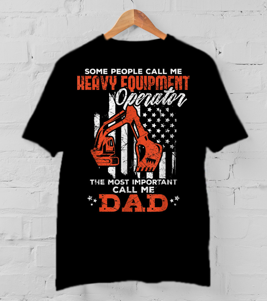 Some People Call Me Heavy Equipment Operator The Most Important Call Me Dad USA Flag T-Shirt