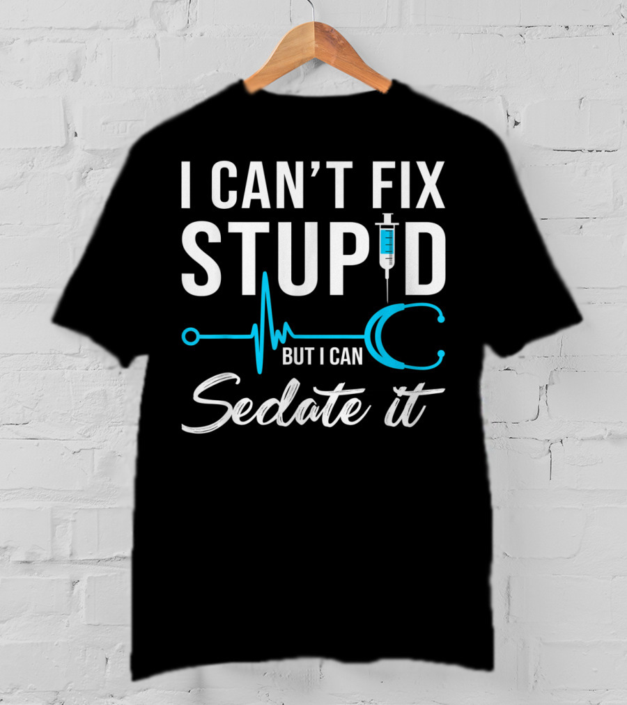I Can't Fix Stupid But I Can Sedate It Nurse Humor Stethoscope Syringe T-Shirt