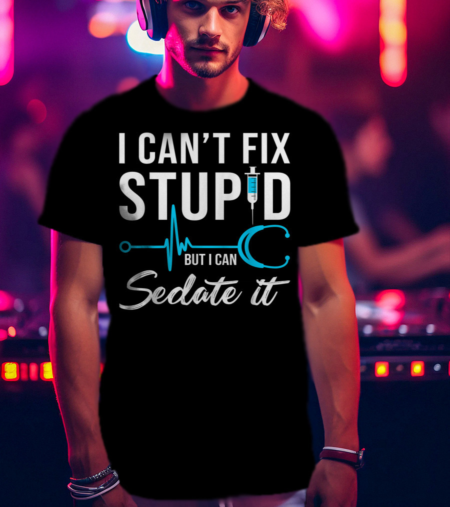 I Can't Fix Stupid But I Can Sedate It Nurse Humor Stethoscope Syringe T-Shirt