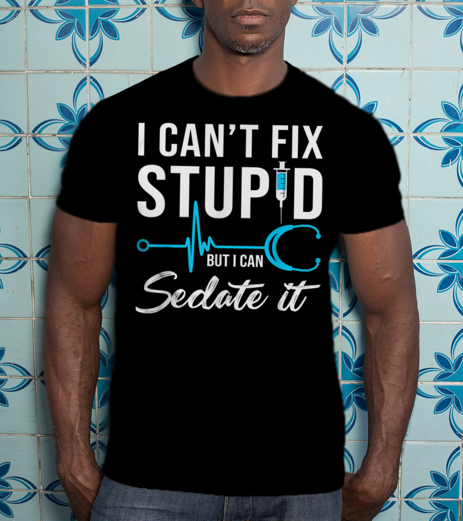 I Can't Fix Stupid But I Can Sedate It Nurse Humor Stethoscope Syringe T-Shirt