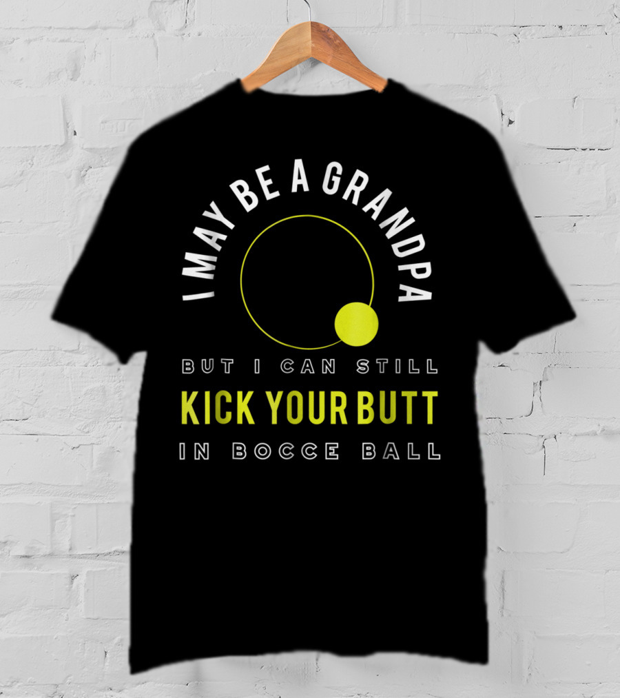 I May Be A Grandpa But I Can Still Kick Your Butt In Bocce Ball T-Shirt
