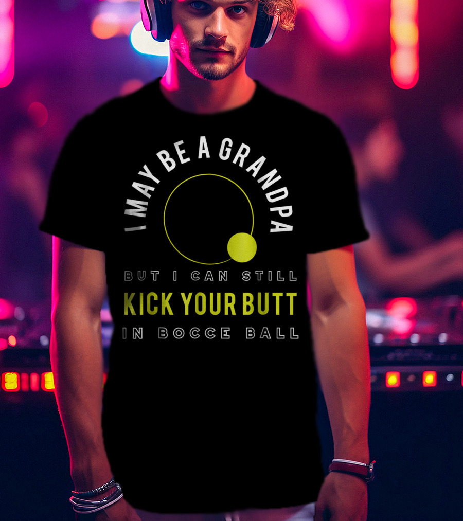 I May Be A Grandpa But I Can Still Kick Your Butt In Bocce Ball T-Shirt