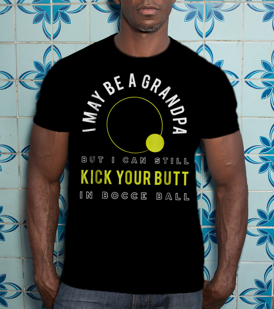 I May Be A Grandpa But I Can Still Kick Your Butt In Bocce Ball T-Shirt
