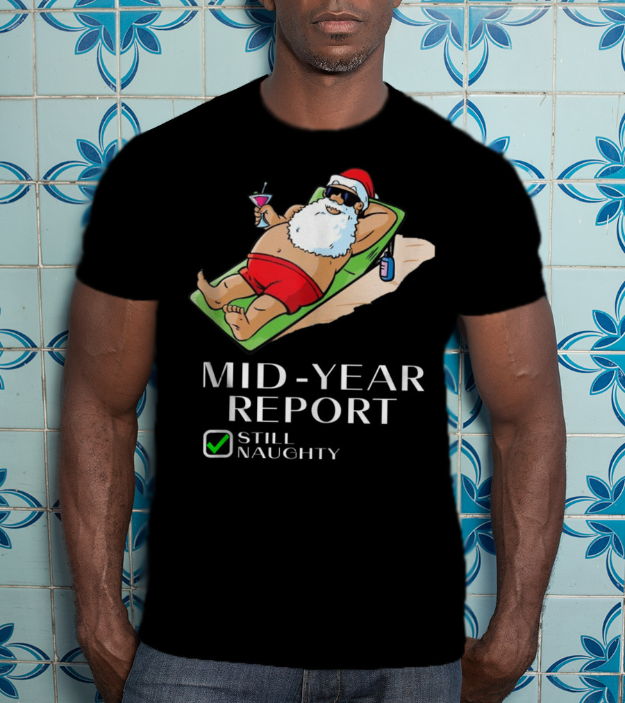 Mid-Year Report Still Naughty Santa Relaxing With Drink T-Shirt