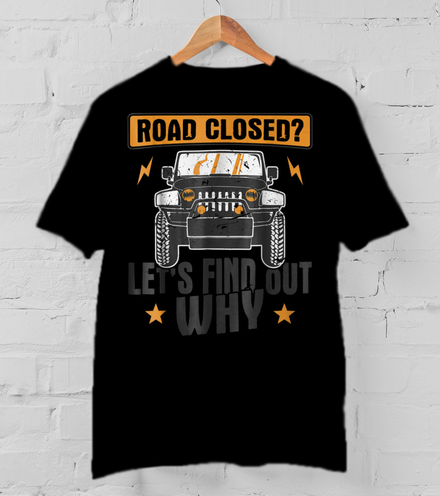 Road Closed Let's Find Out Why Funny Off Road 4x4 Driving Jeep T-Shirt