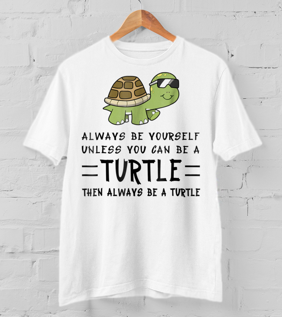 Always Be Yourself Unless You Can Be A Turtle Then Always Be A Turtle T-Shirt