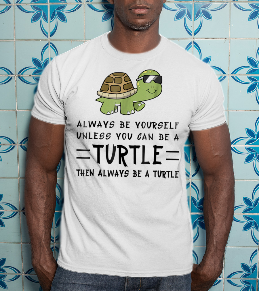 Always Be Yourself Unless You Can Be A Turtle Then Always Be A Turtle T-Shirt
