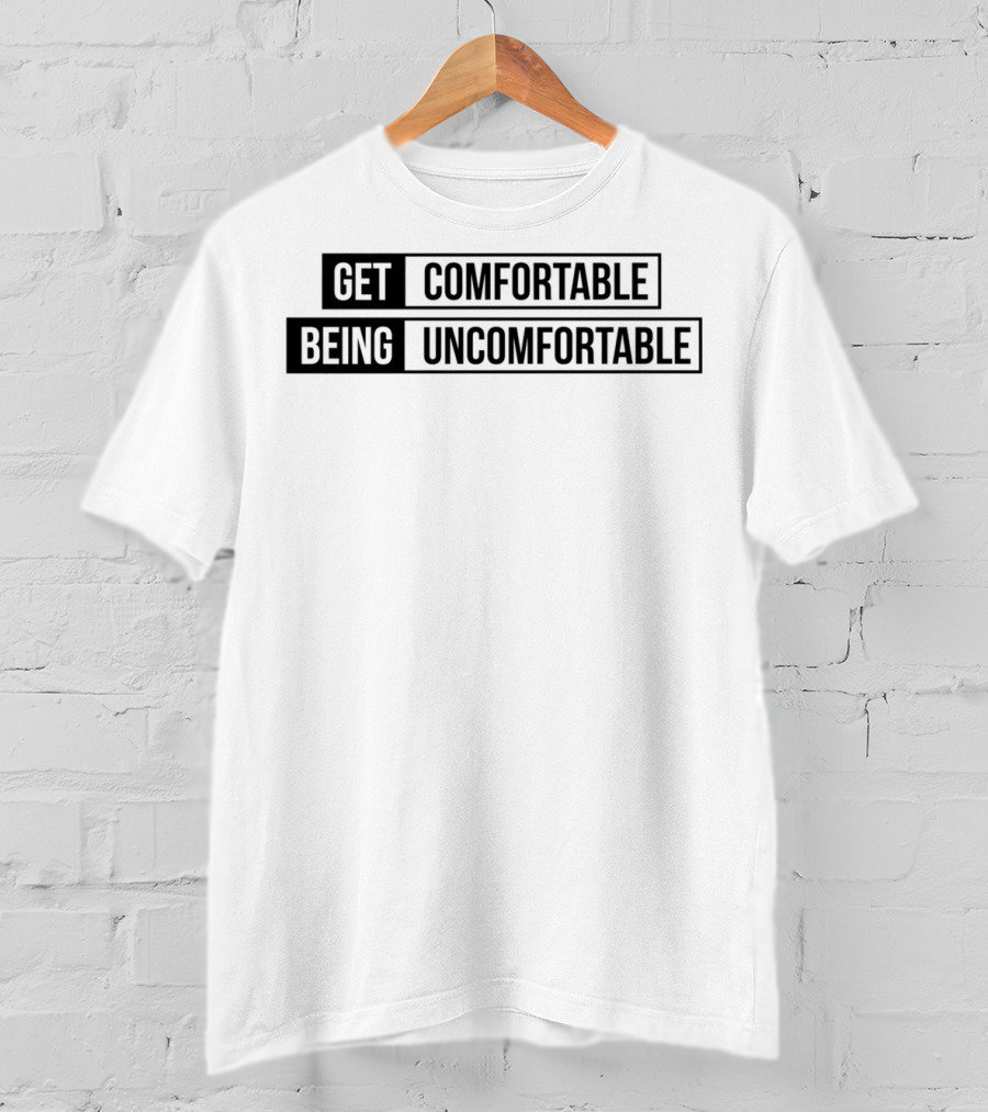 Get Comfortable Being Uncomfortable T-Shirt