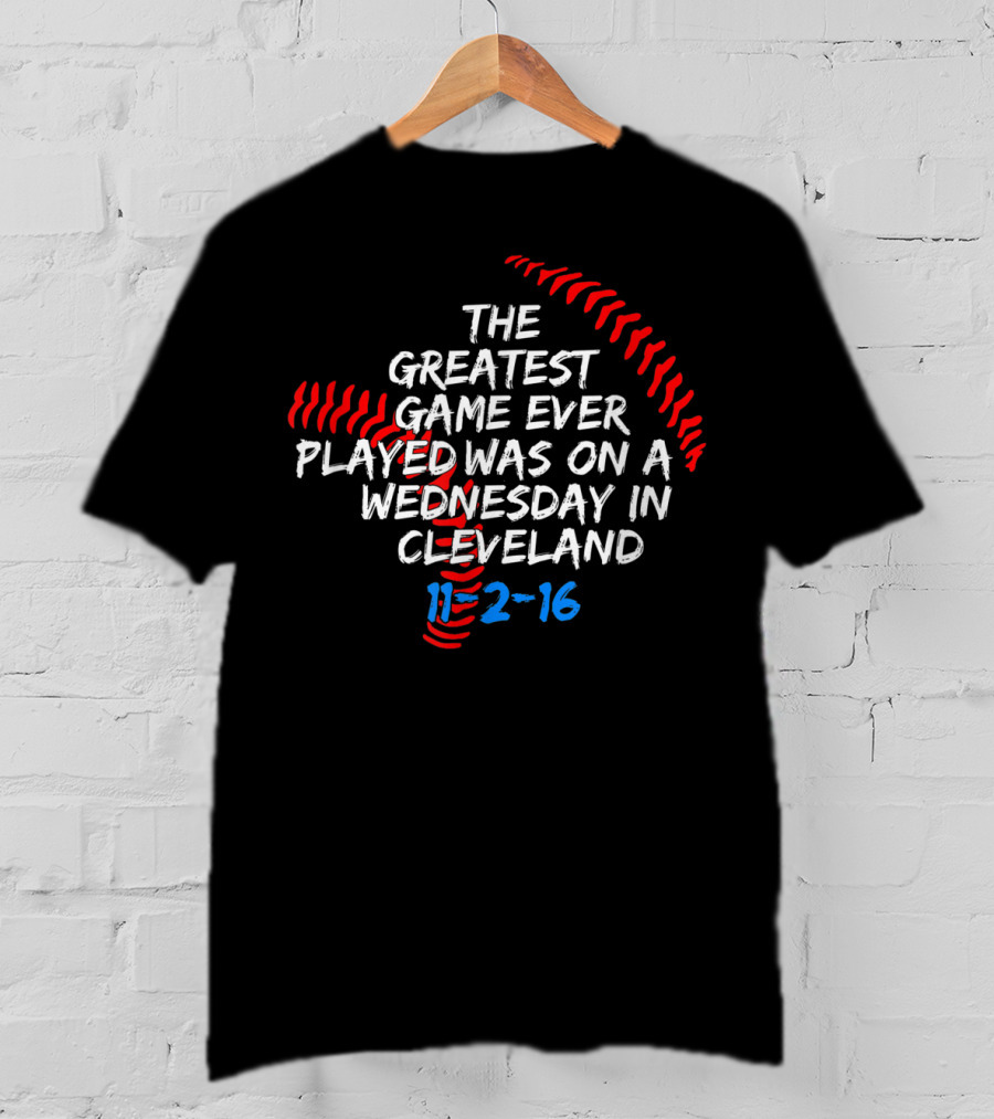 The Greatest Game Ever Played Was On A Wednesday In Cleveland 11-2-16 T-Shirt