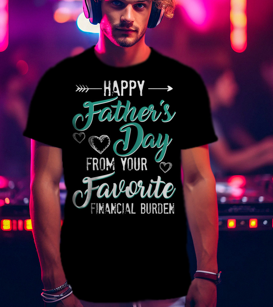 Happy Father's Day From Your Favorite Financial Burden T-Shirt