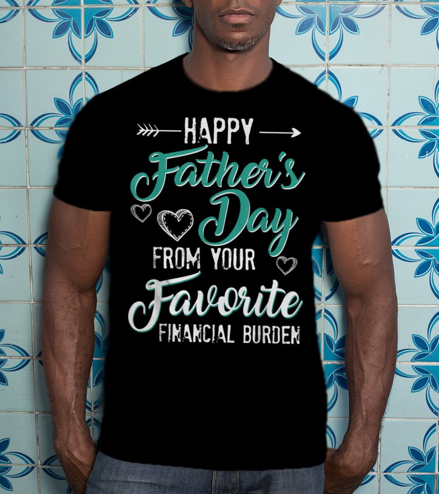 Happy Father's Day From Your Favorite Financial Burden T-Shirt