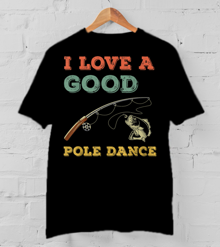 I Love A Good Pole Dance Fishing Bass T-Shirt