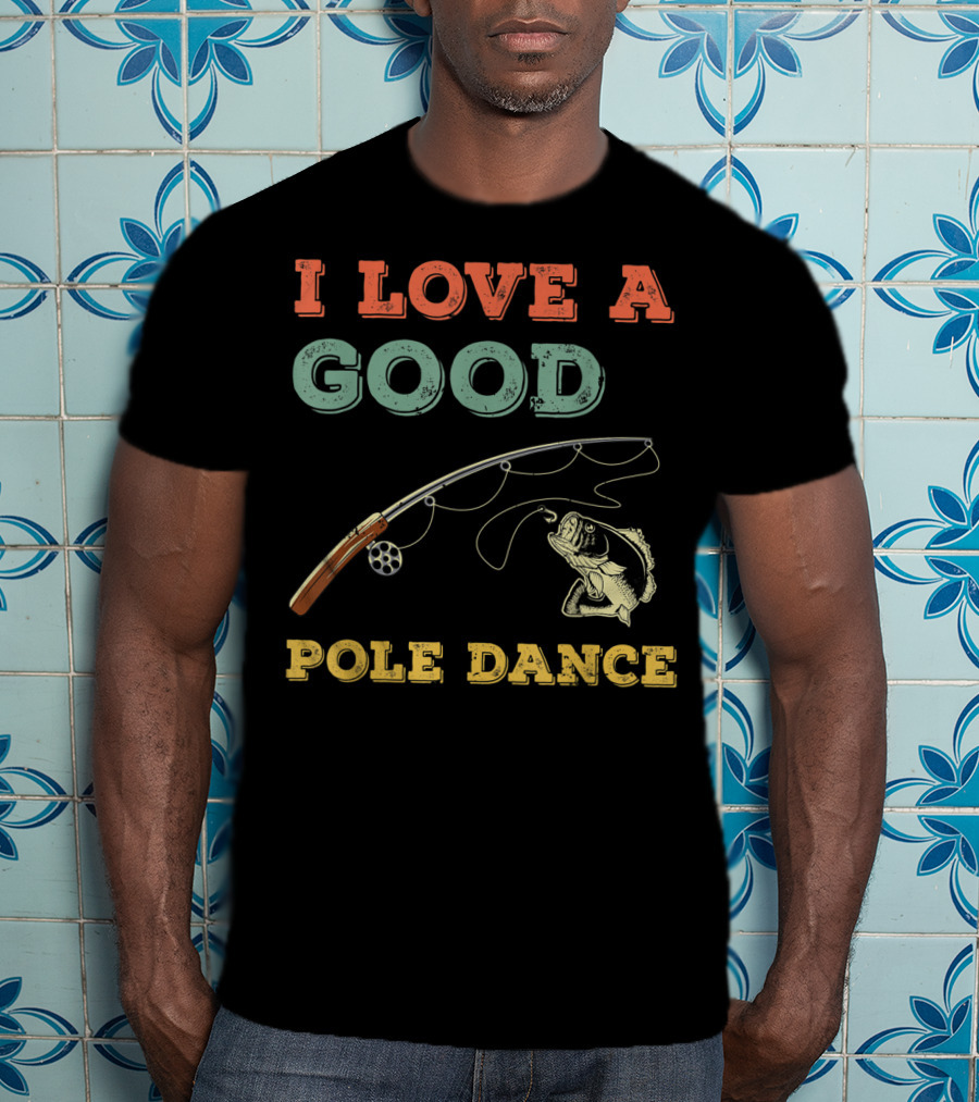 I Love A Good Pole Dance Fishing Bass T-Shirt