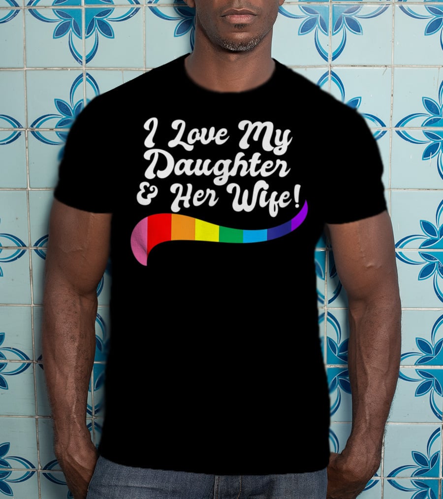I Love My Daughter And Her Wife Gay Rights Rainbow Pride T-Shirt