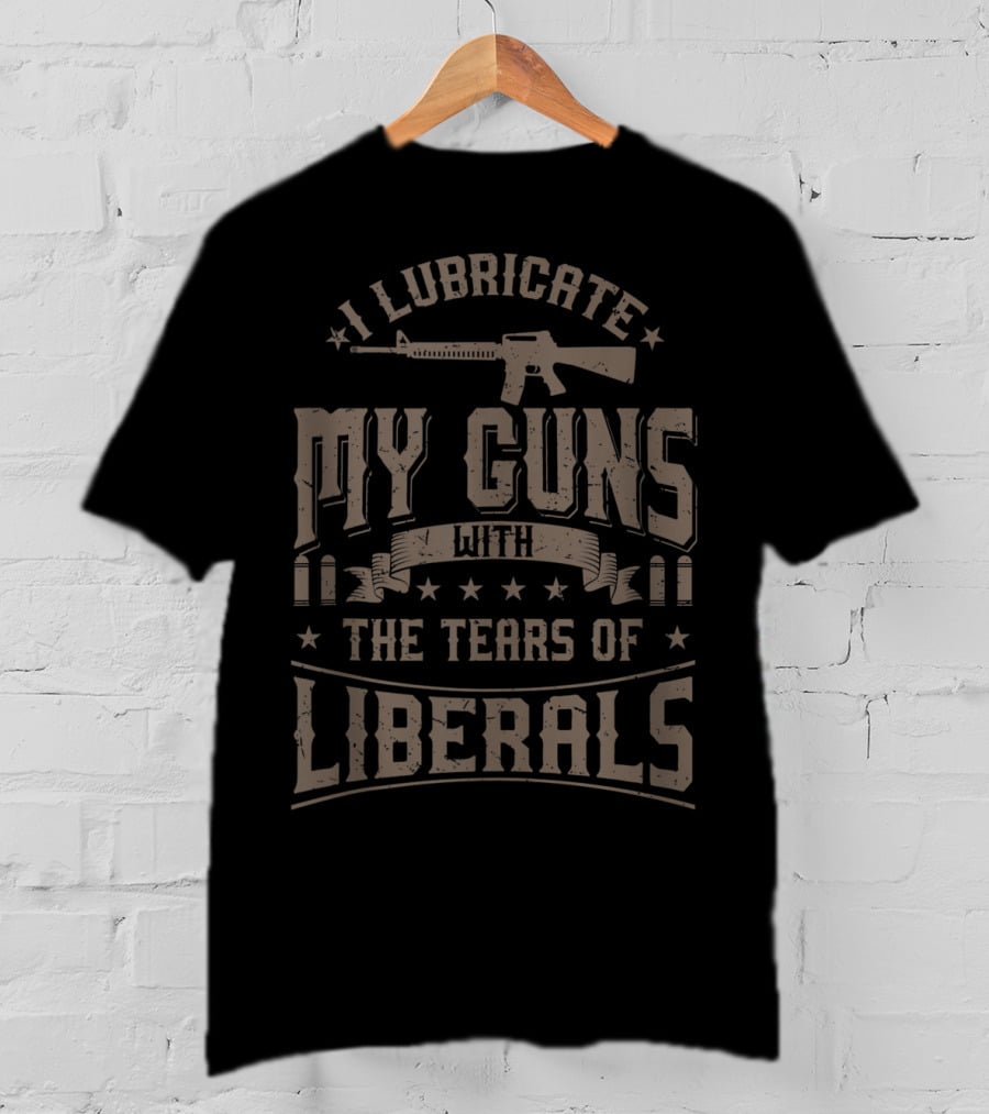 I Lubricate My Guns With The Tears Of Liberals Gun Rifle Ammunition T-Shirt