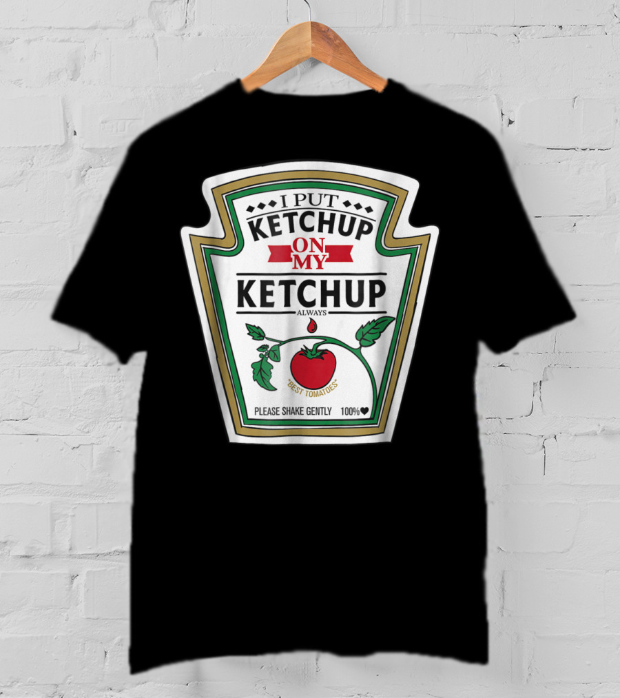 I Put Ketchup On My Ketchup Always Best Tomatoes Please Shake Gently 100% T-Shirt