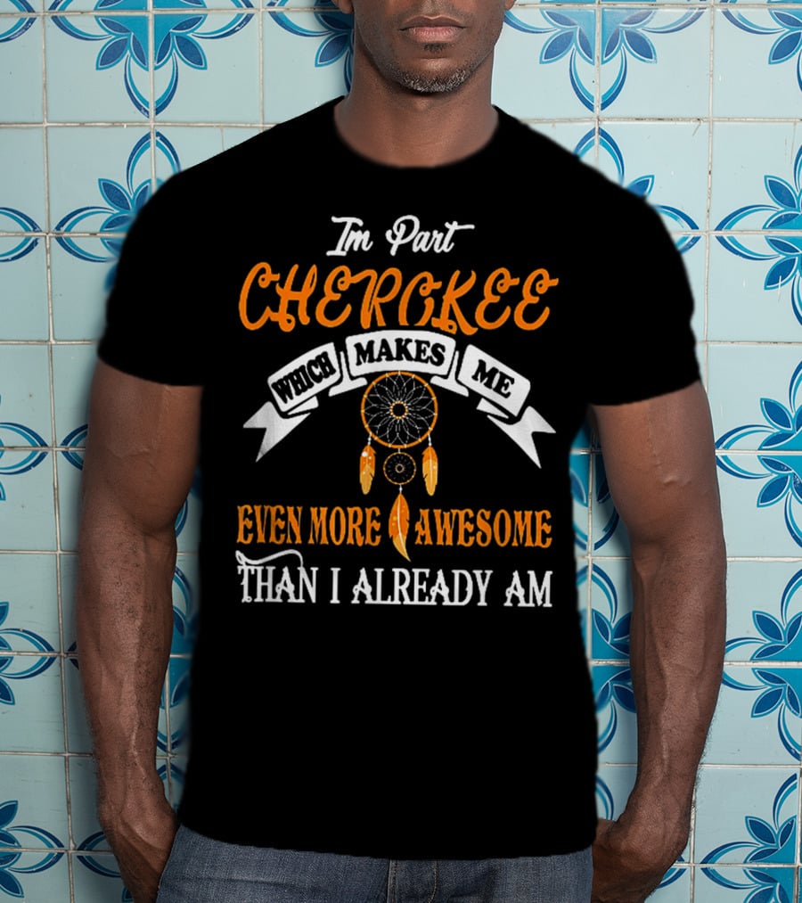 I'm Part Cherokee Which Makes Me Even More Awesome Than I Already Am T-Shirt
