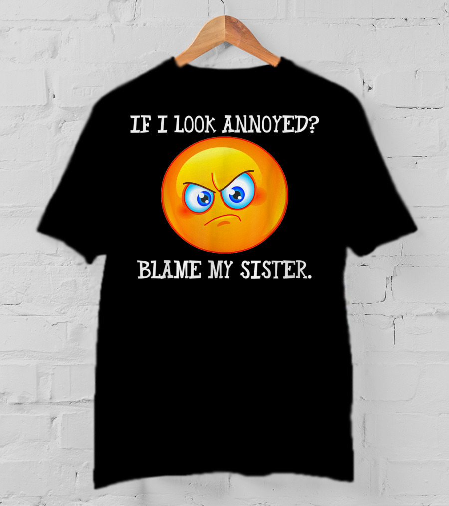 If I Look Annoyed Blame My Sister Angry Emoji T-Shirt