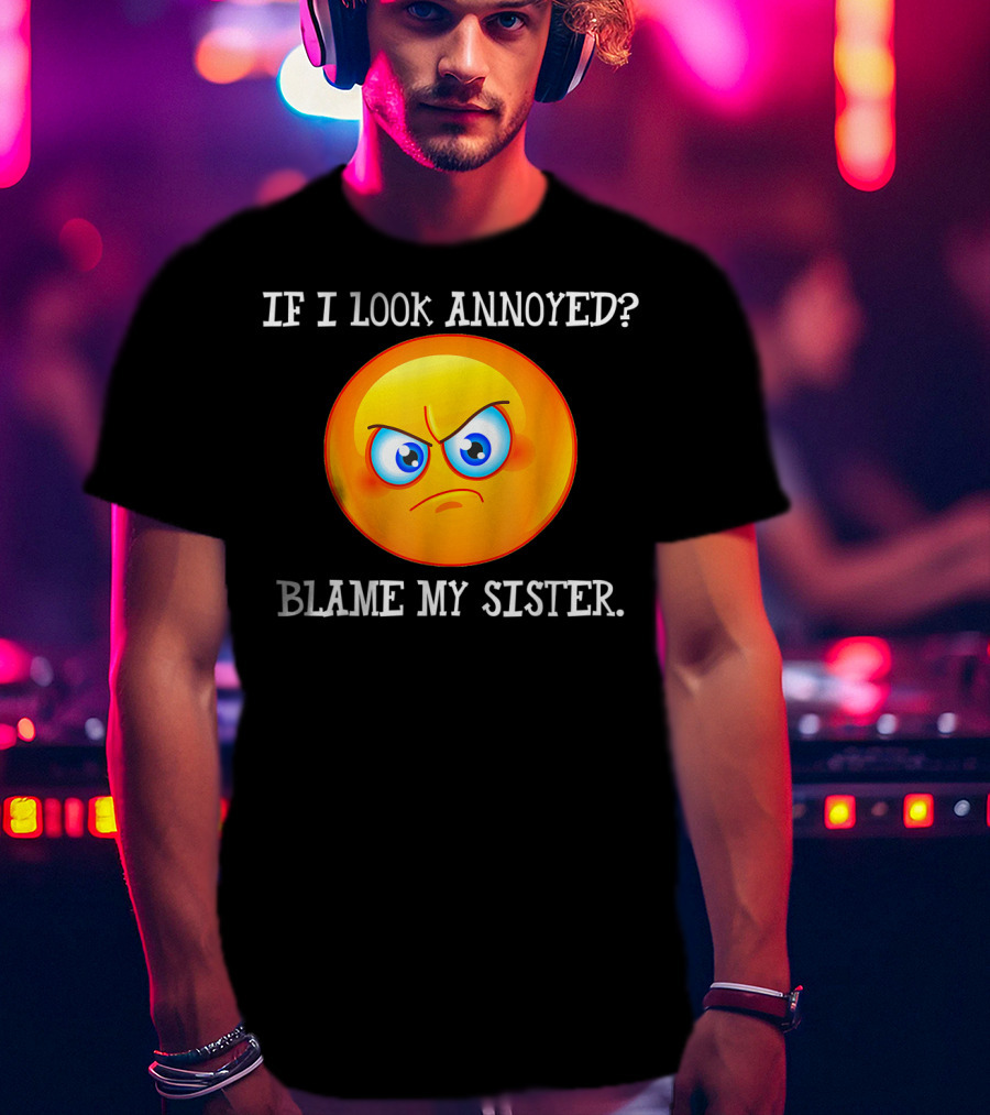 If I Look Annoyed Blame My Sister Angry Emoji T-Shirt