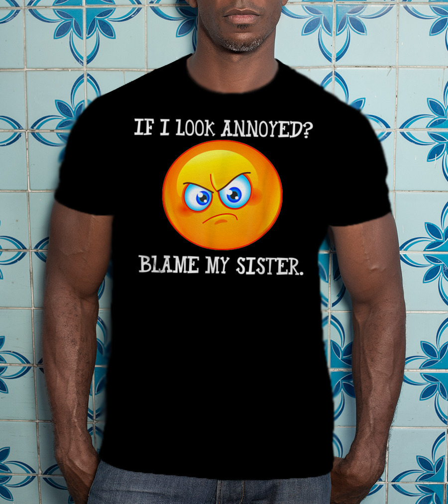 If I Look Annoyed Blame My Sister Angry Emoji T-Shirt