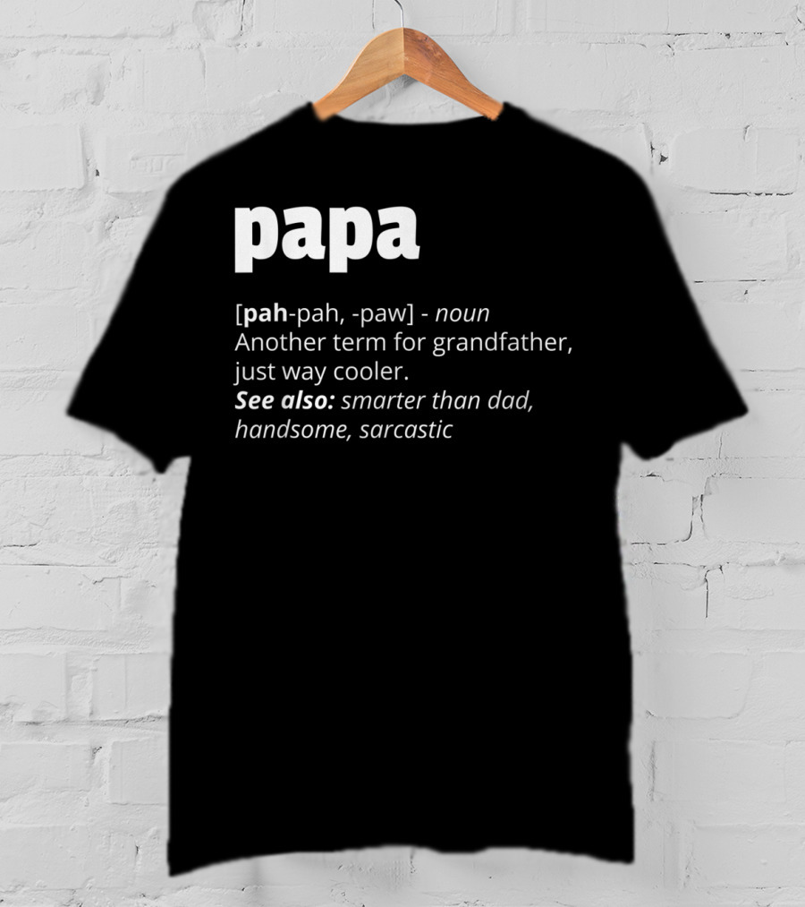 Papa Definition: Another Term For Grandfather, Just Way Cooler, Smarter Than Dad, Handsome, Sarcastic T-Shirt