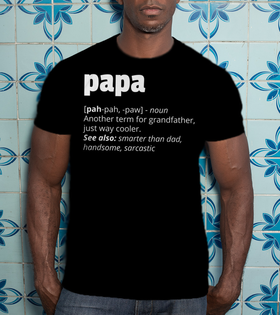 Papa Definition: Another Term For Grandfather, Just Way Cooler, Smarter Than Dad, Handsome, Sarcastic T-Shirt