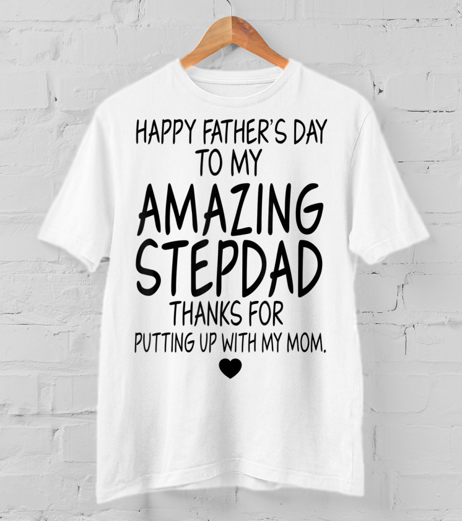 Happy Father's Day To My Amazing Stepdad Thanks For Putting Up With My Mom T-Shirt