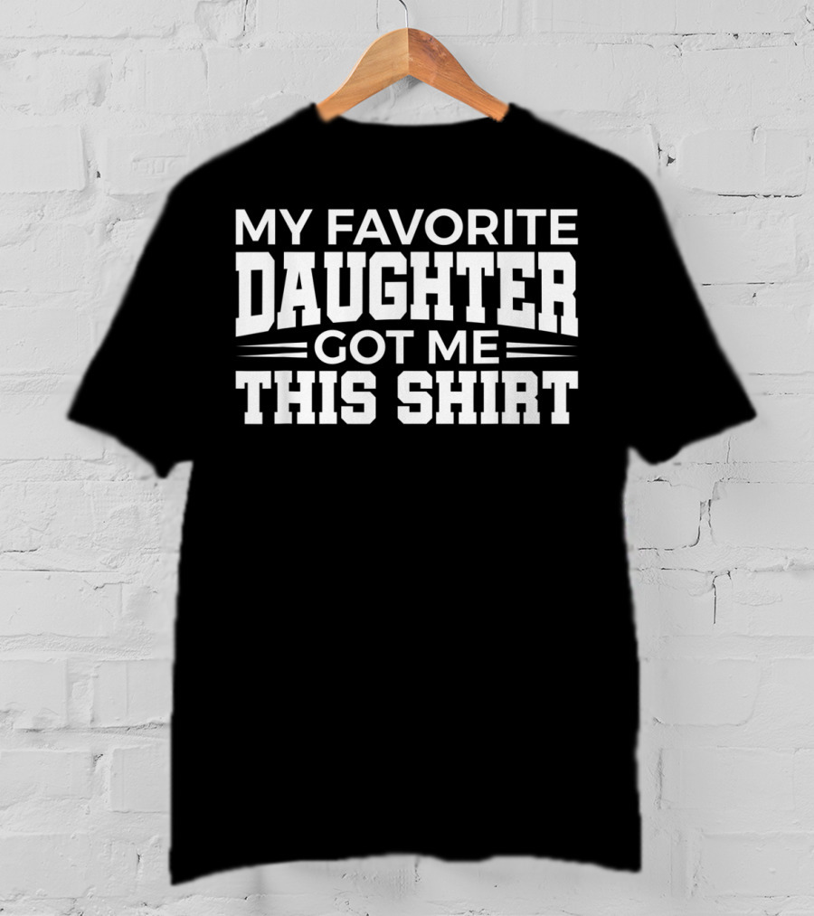 My Favorite Daughter Got Me This T-Shirt