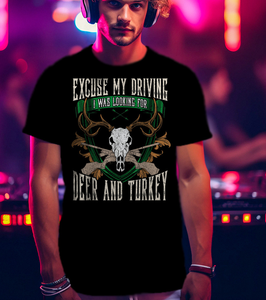 Excuse My Driving I Was Looking For Deer And Turkey Deer Skull Hunter Hunting Fan T-Shirt