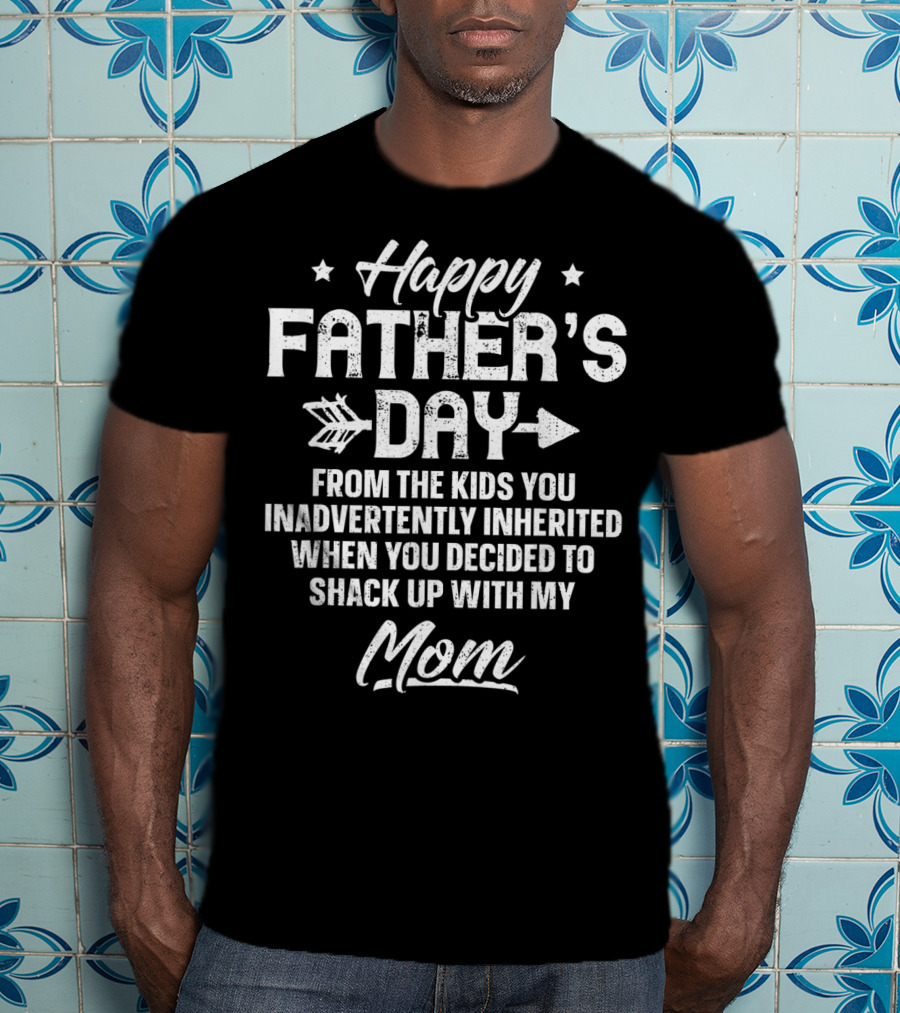 Happy Father's Day From The Kids You Inadvertently Inherited When You Decided To Shack Up With My Mom T-Shirt