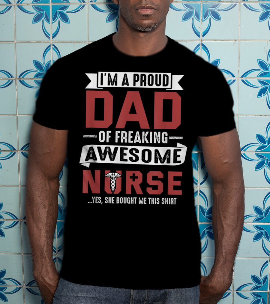I'm A Proud Dad Of Freaking Awesome Nurse T-Shirt