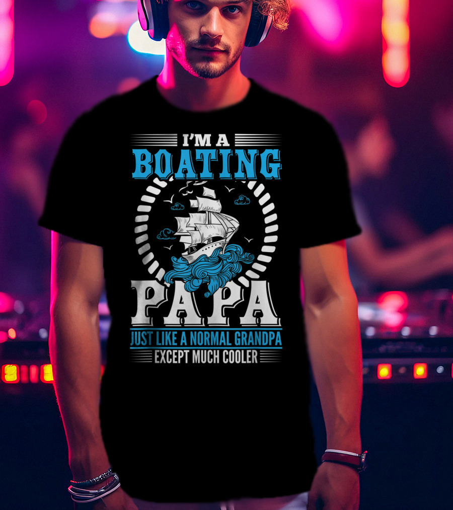 I'm A Boating Papa Just Like A Normal Grandpa Except Much Cooler T-Shirt