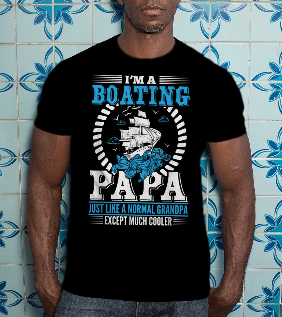 I'm A Boating Papa Just Like A Normal Grandpa Except Much Cooler T-Shirt
