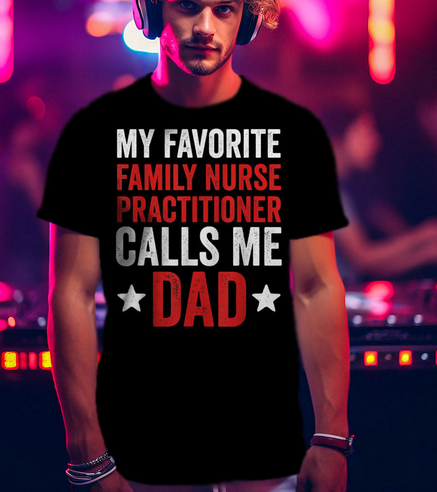 My Favorite Family Nurse Practitioner Calls Me Dad T-Shirt
