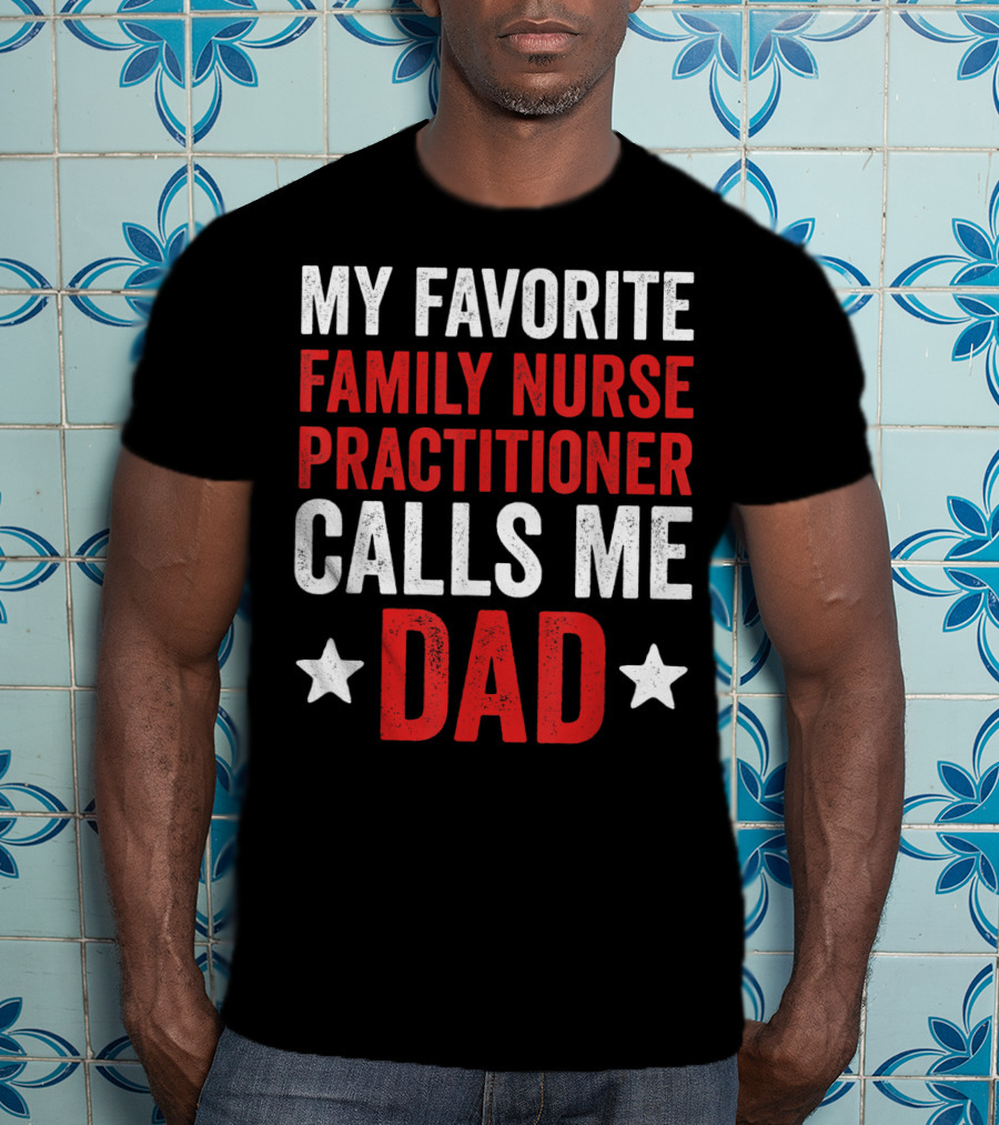 My Favorite Family Nurse Practitioner Calls Me Dad T-Shirt