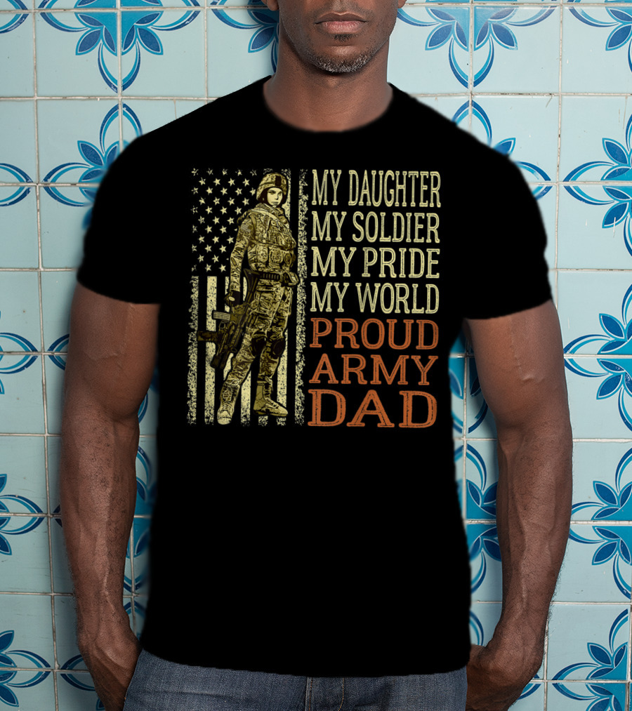 My Daughter My Soldier My Pride My World Proud Army Dad T-Shirt